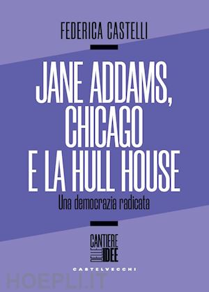 castelli federica - jane addams, chicago e la hull house. una democrazia radicata