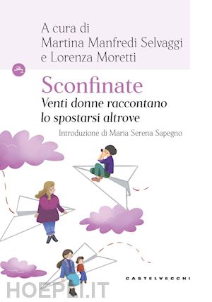 manfredi selvaggi m. (curatore); moretti l. (curatore) - sconfinate. venti donne raccontano lo spostarsi altrove