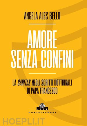 ales bello angela - amore senza confini. la caritas negli scritti dottrinali di papa francesco