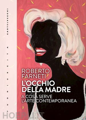 farneti roberto - l'occhio della madre . a cosa serve l'arte contemporanea