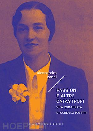 cenni alessandra - passioni e altre catastrofi. vita romanzata di cordula poletti