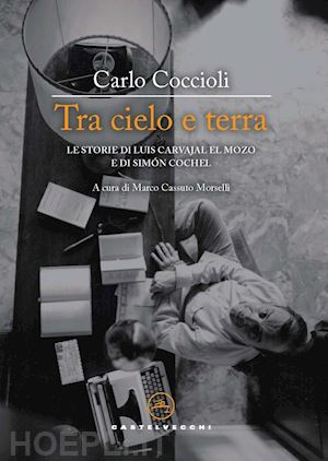 coccioli carlo; cassuto morselli m. (curatore) - tra cielo e terra. le storie di luis carvajal el mozo e di simon cochel