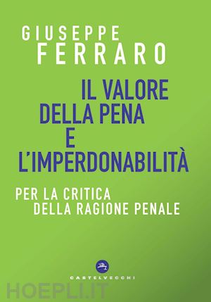 ferraro giuseppe - il valore della pena e l'imperdonabilità. per la critica della ragione penale