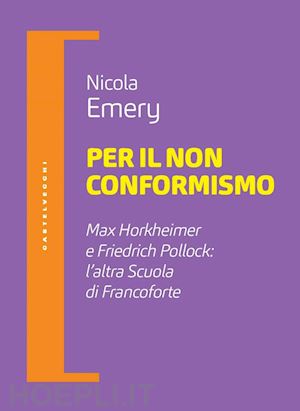 emery nicola - per il non conformismo. max horkheimer e friedrich pollock: l'altra scuola di francoforte