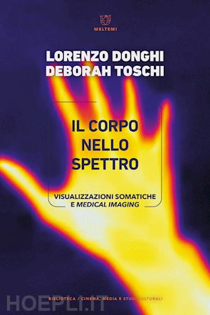 donghi lorenzo; toschi deborah - il corpo nello spettro. visualizzazioni somatiche e medical imaging