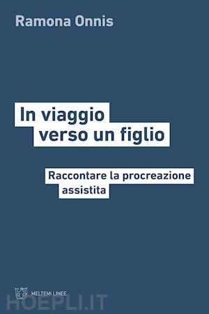 onnis ramona; lattanzi antonella - in viaggio verso un figlio. raccontare la procreazione assistita