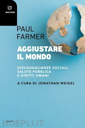 farmer paul; weigel j. (curatore) - aggiustare il mondo. disuguaglianze sociali, salute pubblica e diritti umani