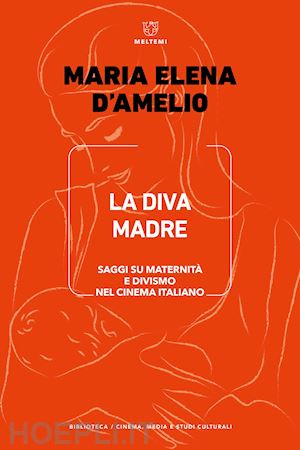 d'amelio m. elena - la diva madre . saggi su maternita' e divismo nel cinema italiano