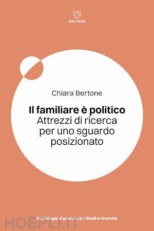 bertone chiara - il familiare e' politico. attrezzi di ricerca per uno sguardo posizionato