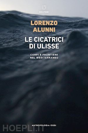 alunni lorenzo - le cicatrici di ulisse. corpi e frontiere nel mediterraneo