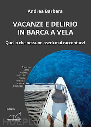 barbera andrea - vacanze e delirio in barca a vela. quello che nessuno oserà mai raccontarvi