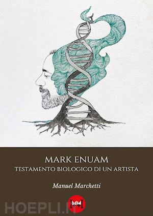 marchetti manuel - mark enuam. testamento biologico di un artista