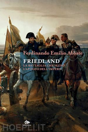 abbate ferdinando emilio - friedland. la battaglia che segno' l'apogeo dell'impero