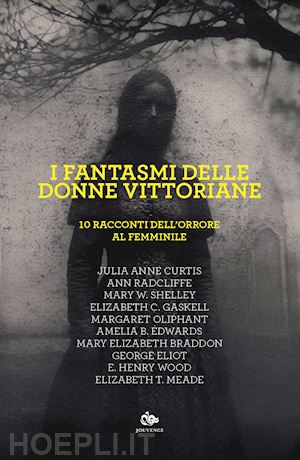 radcliffe ann; mary shelley; gaskell elizabeth - i fantasmi delle donne vittoriane. 10 racconti dell'orrore al femminile