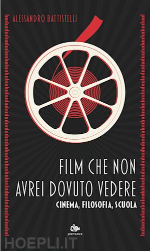 battistelli alessandro - film che non avrei dovuto vedere. cinema, filosofia, scuola