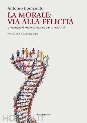 bomenuto antonio - la morale: via alla felicità. lineamenti di teologia morale per principianti