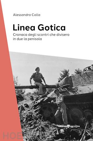 colla alessandra - la linea gotica. cronaca degli scontri che divisero in due la penisola