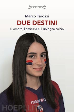 tarozzi marco - due destini. l'amore, l'amicizia e il bologna calcio