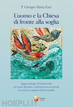 faré giorgio maria - l'uomo e la chiesa di fronte alla soglia. saggio teologico fondamentale sul venire alla fede e sull'esperienza ecclesiale secondo la categoria della liminalità