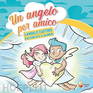  - un angelo per amico. l'angelo custode raccontato ai bambini