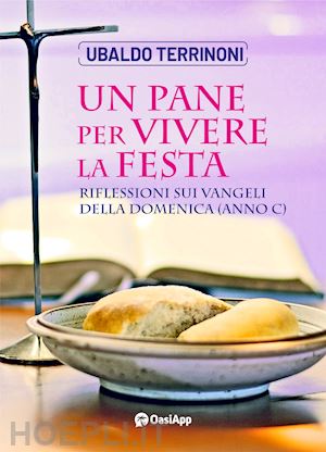 terrinoni ubaldo - un pane per vivere la festa. riflessioni sui vangeli della domenica. anno c