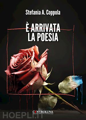 coppola stefania a. - È arrivata la poesia. poesie di guarigione e rinascita