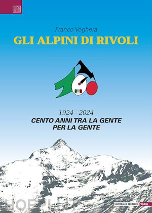 voghera franco - gli alpini di rivoli. 1924-2024. cento anni tra la gente, per la gente