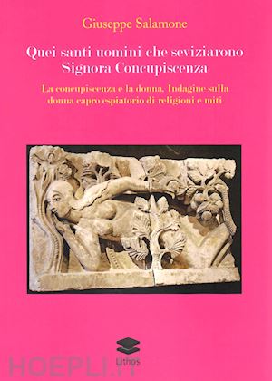 salamone giuseppe - quei santi uomini che seviziarono signora concupiscenza. la concupiscenza e la donna. indagine sulla donna capro espiatorio di religioni e miti