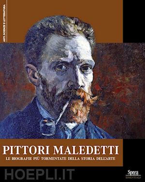  - pittori maledetti. le biografie più tormentate della storia dell'arte