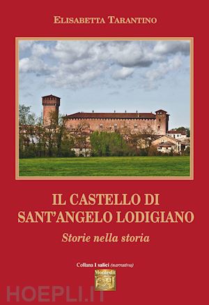 tarantino elisabetta - il castello di sant'angelo lodigiano. storie nella storia
