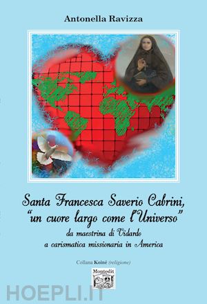 ravizza antonella - santa francesca saverio cabrini, «un cuore largo come l'universo». da maestrina di vidardo a carismatica missionaria in america