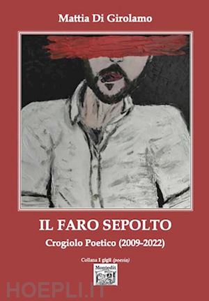 di girolamo mattia - il faro sepolto. crogiolo poetico (2009-2022)