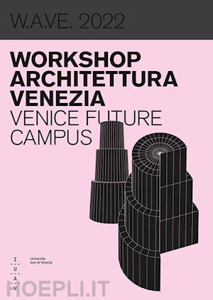 iorio a.(curatore); calogero l.(curatore) - w.a.ve. 2022 workshop architettura venezia. venice future campus. ediz. bilingue