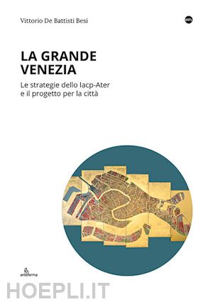 de battisti besi vittorio - la grande venezia. le strategie dello iacp-ater e il progetto per la città