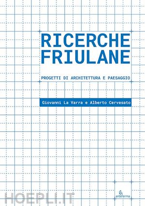 la varra giovanni; cervesato alberto - ricerche friulane. progetti di architettura e paesaggio