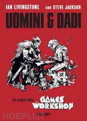 livingstone ian; jackson steve; petrillo r. (curatore) - uomini e dadi. le origini della games workshop