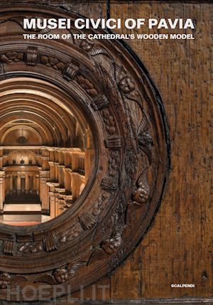 aldovini l.(curatore); tolomelli d.(curatore) - musei civici of pavia. the room of the cathedral's wooden model