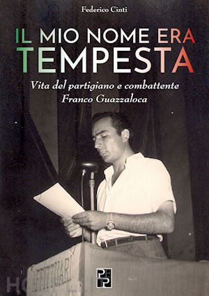 cinti federico - il mio nome era tempesta. vita del partigiano e combattente franco guazzaloca