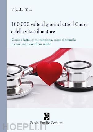 tosi claudio - 100.000 volte al giorno batte il cuore e della vita è il motore