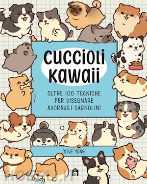 yong olive - cuccioli kawaii. oltre 100 tecniche per disegnare adorabili cagnolini. ediz. ill