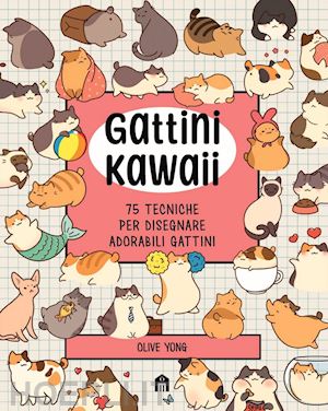 yong olive - gattini kawaii. 75 tecniche per disegnare adorabili gattini. ediz. illustrata