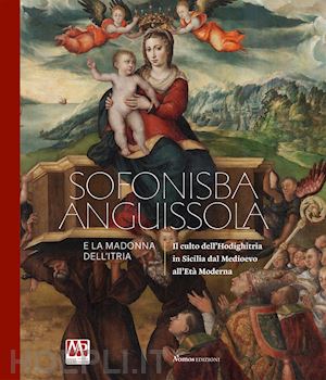 marubbi m.(curatore) - sofonisba anguissola e la madonna dell'itria. il culto dell'hodighitria in sicilia dal medioevo all'età moderna