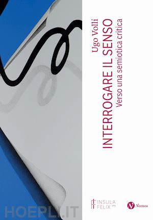 volli ugo - interrogare il senso. verso una semiotica critica. nuova ediz.