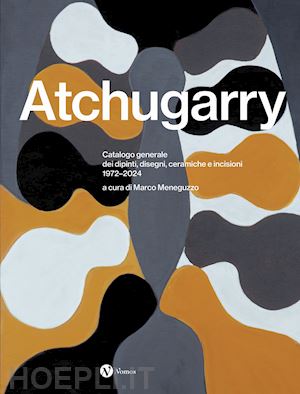 meneguzzo m.(curatore) - pablo atchugarry. catalogo generale dei dipinti, disegni, ceramiche e incisioni. 1972-2024. ediz. italiana, inglese e spagnola