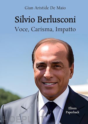 de maio gian aristide - silvio berlusconi. voce, carisma, impatto