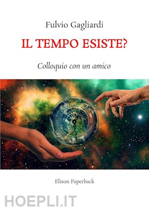 gagliardi fulvio - il tempo esiste? colloquio con un amico. nuova ediz.