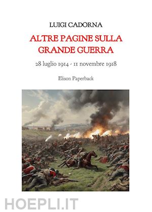 cadorna luigi - altre pagine sulla grande guerra. 28 luglio 1914-11 novembre 2018. nuova ediz.