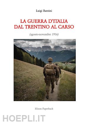 barzini luigi - la guerra d'italia dal trentino al carso. agosto-novembre 1916