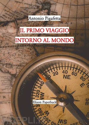 pigafetta antonio - il primo viaggio intorno al mondo