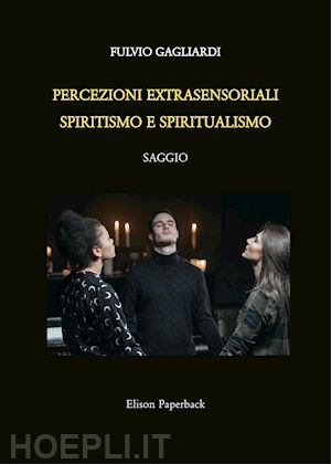 gagliardi fulvio - percezioni extrasensoriali, spiritismo e spiritualismo